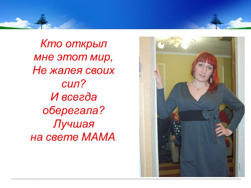 Кто открыл мне этот мир, Не жалея своих сил? И всегда оберегала? Лучшая на